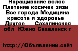 Наращивание волос. Плетение косичек зизи. - Все города Медицина, красота и здоровье » Другое   . Сахалинская обл.,Южно-Сахалинск г.